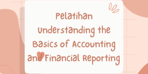 Pelatihan Understanding the Basics of Accounting and Financial Reporting for Non Accounting Staff