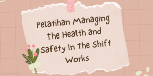 Pelatihan Managing The Health and Safety In The Shift Works