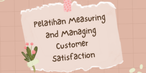 Pelatihan Measuring and Managing Customer Satisfaction